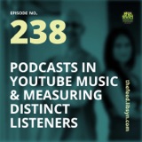 238: Podcasts In YouTube Music and Measuring Distinct Listeners