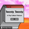 Twenty Twenty: A Pop Culture Podcast - Message Heard