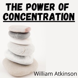 7-8:  The Power of Concentration - William Atkinson
