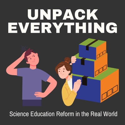 Unpack Everything: Science Education Reform in the Real World:Unpack Everything Podcast