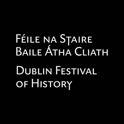 Dublin Festival of History Podcast Dublin Festival of History Podcast