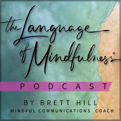 The Language of Mindfulness - A Podcast on Conscious Communication by Brett Hill