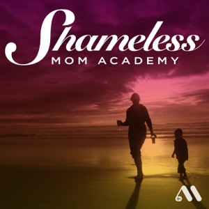 The Shameless Mom Academy: Motherhood, Motivation, and Mindset Tips for Busy Moms