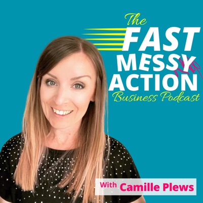 The Fast Messy Action Business Podcast with Camille Plews