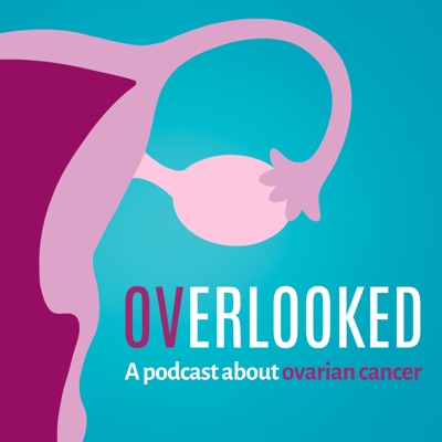 Overlooked: A podcast about ovarian cancer