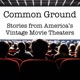 Common Ground: Stories from America's Vintage Movie Theaters