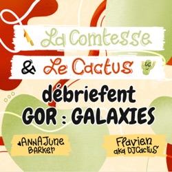 La Comtesse et Le Cactus débriefent GoR Galaxies - 3