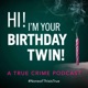 Hi! I’m Your Birthday Twin! A True Crime Podcast. 