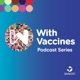 With Vaccines Podcast Series