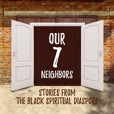 Our 7 Neighbors: Stories from the Black Spiritual Diaspora