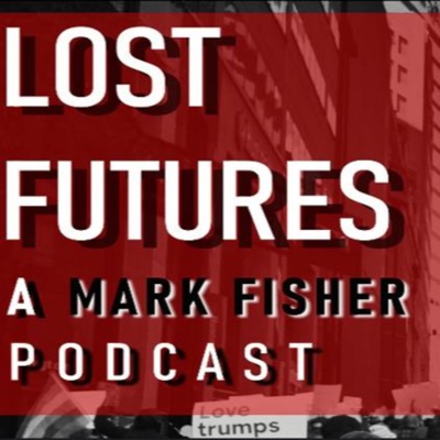 Lost Futures: A Mark Fisher Podcast:Lost Futures: A Mark Fisher Podcast