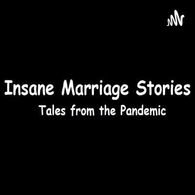 Insane Marriage Stories - Tales from the Pandemic