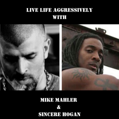 Live Life Aggressively Podcast w/Mike Mahler & Sincere Hogan