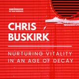 Chris Buskirk - Nurturing Vitality in an Age of Decay