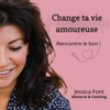 Change ta vie amoureuse - Rencontre le bon ! - Jessica Font coaching