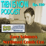 Then Is Now Ep. 120 - Gary Sohmers - Northeast Comic Con