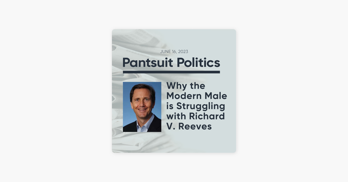 ‎Pantsuit Politics Why the Modern Male is Struggling with Richard V. Reeves on Apple Podcasts