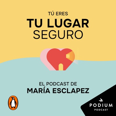 Tú eres tu lugar seguro. El podcast de María Esclapez:Podium Podcast /Penguin Random House