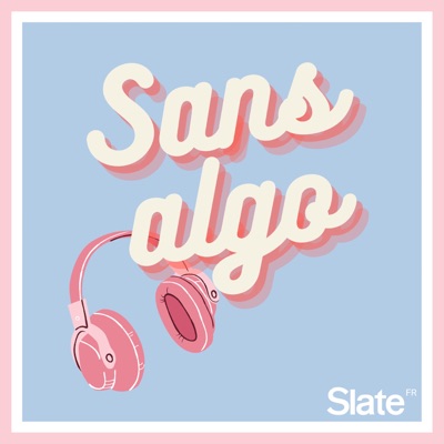 Sans Algo:Slate.fr Podcasts