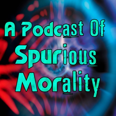 A Podcast of Spurious Morality A Podcast of Spurious Morality
