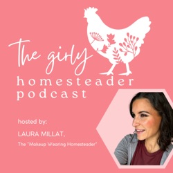 The Girly Homesteader Podcast: NOT the Typical Homestead Show (Gardening/Seasonal Living/Chickens)