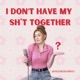 I Don't Have My Sh*t Together