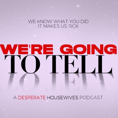 We're Going to Tell: A Desperate Housewives Podcast We're Going to Tell: A Desperate Housewives Podcast