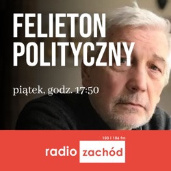 Felieton polityczny - Radio Zachód