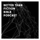 Better Than Fiction Bible Podcast