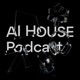 AI HOUSE Podcast