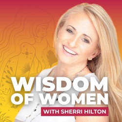 Unveiling the Wisdom of Women: A Podcast Journey with Host Sherri Hilton