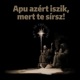 Apu azért iszik, mert te sírsz!