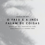 Aquele Em Que O Fred e a Inês Falam de Coisas