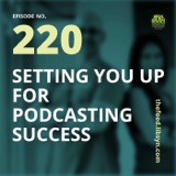220: Setting You Up For Podcasting Success