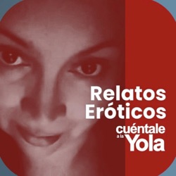 Relatos Eróticos: Cuéntale a la Yola