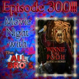 Ep. 300: Bro's Movie Night: Winnie the Pooh: Blood and Honey