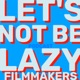 Let's Not Be Lazy Filmmakers