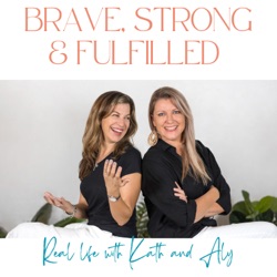 Brave Strong and Fulfilled - Real Life with Kath and Aly