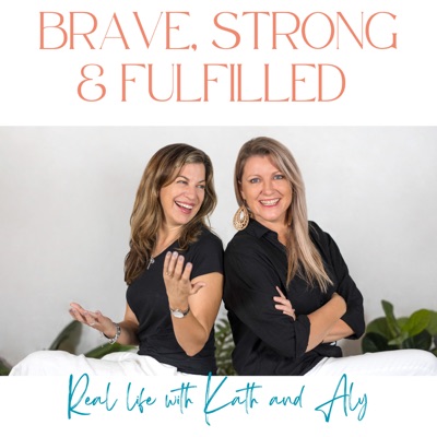 Brave Strong and Fulfilled - Real Life with Kath and Aly:Kathryn Wiseman and Aly Layt