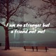 I AM NO STRANGER BUT A FRIEND NOT MET