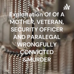 Exploitation Of Of A MOTHER, VETERAN, SECURITY OFFICER AND PARALEGAL WRONGFULLY CONVICTED &MURDER