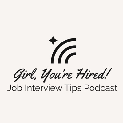 Girl, You’re Hired: Job Interview Tips Podcast Girl, You’re Hired: Job Interview Tips Podcast