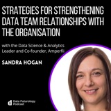 #226: Strategies for Strengthening Data Team Relationships with the Organisation, with Sandra Hogan Data Science & Analytics Leader and Co-founder, Amperfii