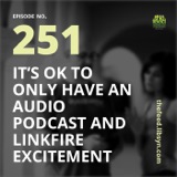 251 It's Ok To Only Have An Audio Podcast and Linkfire Excitement