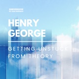 Henry George - Getting Unstuck from Theory