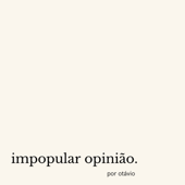 impopular opinião - Otavio Zumioti
