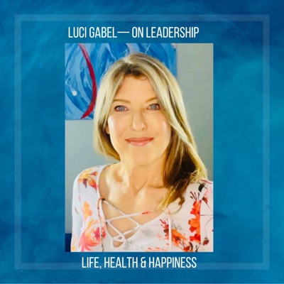 Luci Gabel—On Leadership, Life, Health and Happiness:Luci Gabel