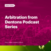 Arbitration from Dentons Podcast Series - Dentons International Arbitration group