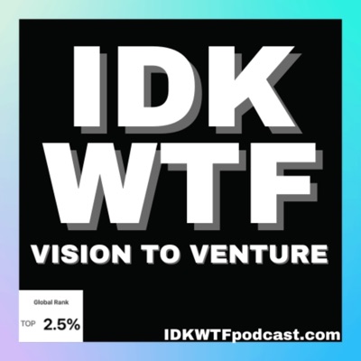 IDKWTF Podcast! - Vision to Venture: Turning your ideas into reality