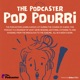 The Podcaster: Pod Pourri